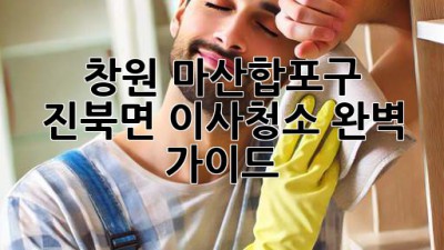창원 마산합포구 진북면 이사청소 완벽 가이드