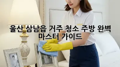 울산 삼남읍 거주 청소: 주방 완벽 마스터 가이드