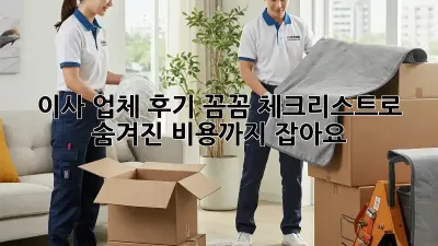 이사 업체 후기: 꼼꼼 체크리스트로 숨겨진 비용까지 잡아요!
